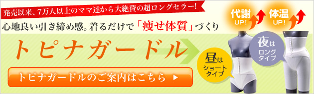 発売以来、7万人以上のママ達から大絶賛の超ロングセラー！心地良い引き締め感。着るだけで「痩せ体質」づくり。トピナガードルのご案内はこちら