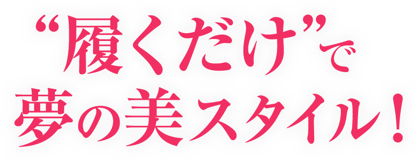 ”履くだけ”で夢の美スタイル！